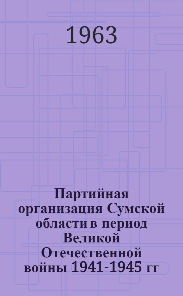 Партийная организация Сумской области в период Великой Отечественной войны 1941-1945 гг.