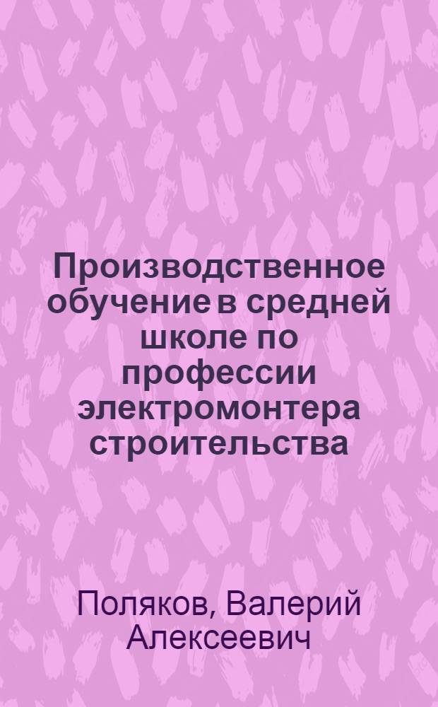 Производственное обучение в средней школе по профессии электромонтера строительства : Практ. производ. обучение