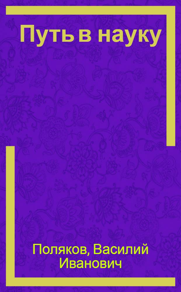 Путь в науку : Очерк об агрономе колхоза "Родина Хрущева" Хомутов. района канд. с.-х. наук Д.Е. Ванине