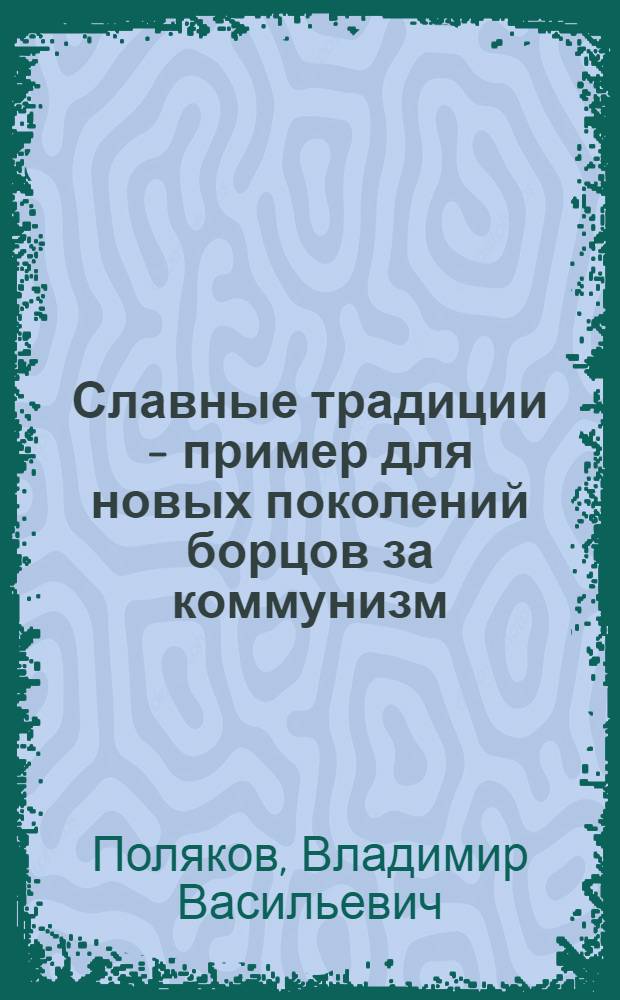 Славные традиции - пример для новых поколений борцов за коммунизм : (Из опыта работы Чит. обл. отд-ния о-ва "Знание" РСФСР)