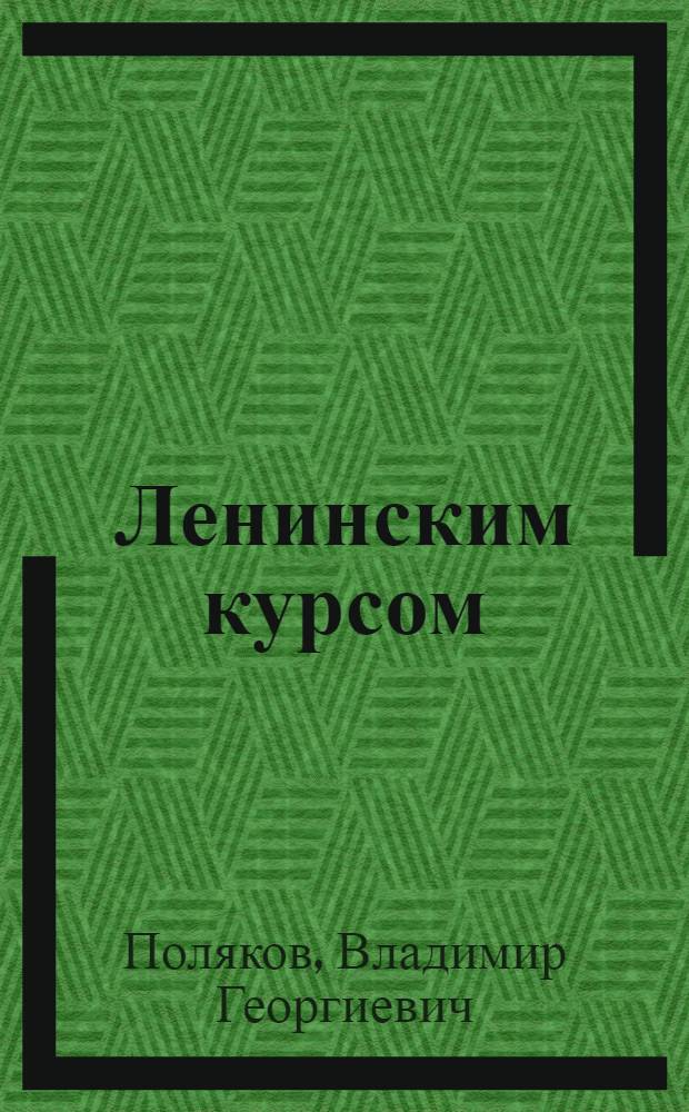 Ленинским курсом : (Принцип мирного сосуществования государств с различным социальным строем - реальная основа междунар. отношений)