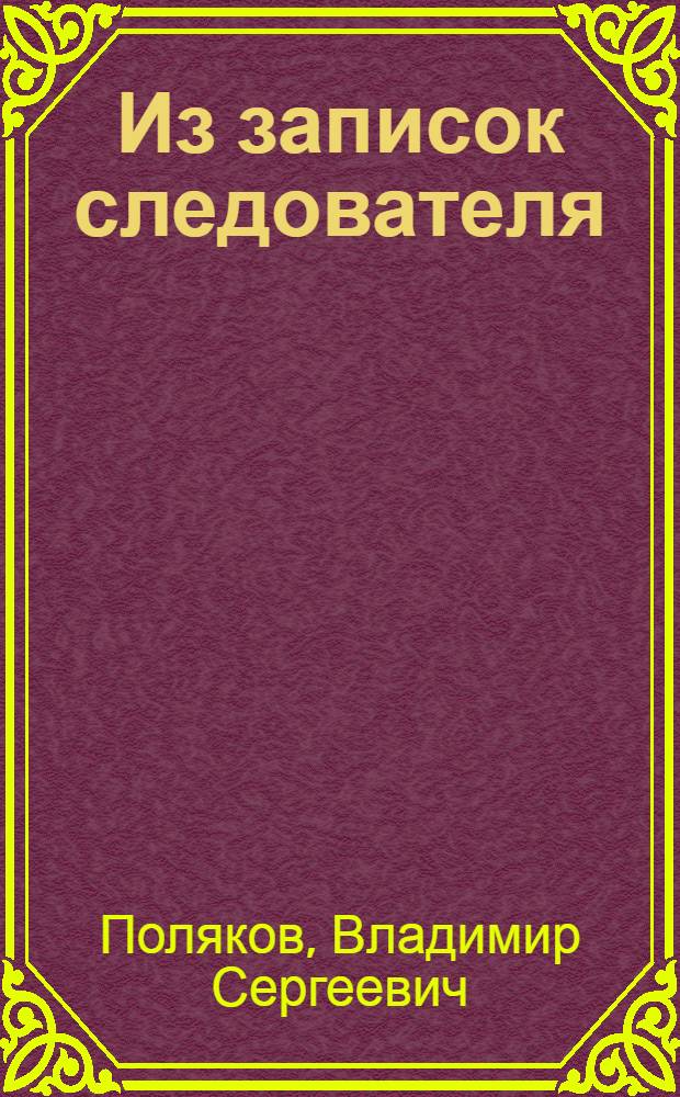 Из записок следователя : Докум. рассказы