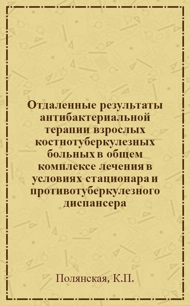 Отдаленные результаты антибактериальной терапии взрослых костнотуберкулезных больных в общем комплексе лечения в условиях стационара и противотуберкулезного диспансера : Автореферат дис. на соискание ученой степени кандидата медицинских наук