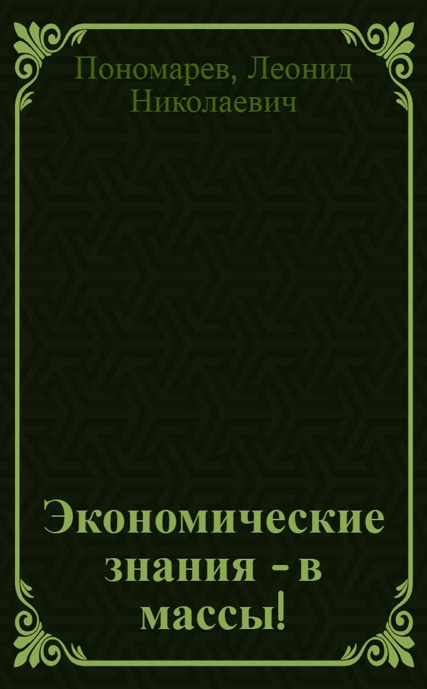 Экономические знания - в массы! : Из опыта идеол. работы Свердл. гор. парт. организации