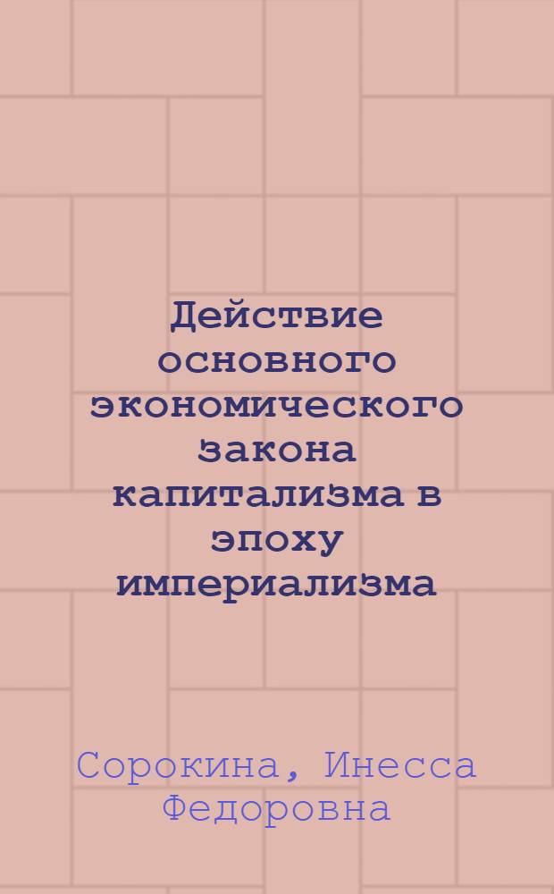 Действие основного экономического закона капитализма в эпоху империализма : Учеб. пособие по полит. экономии