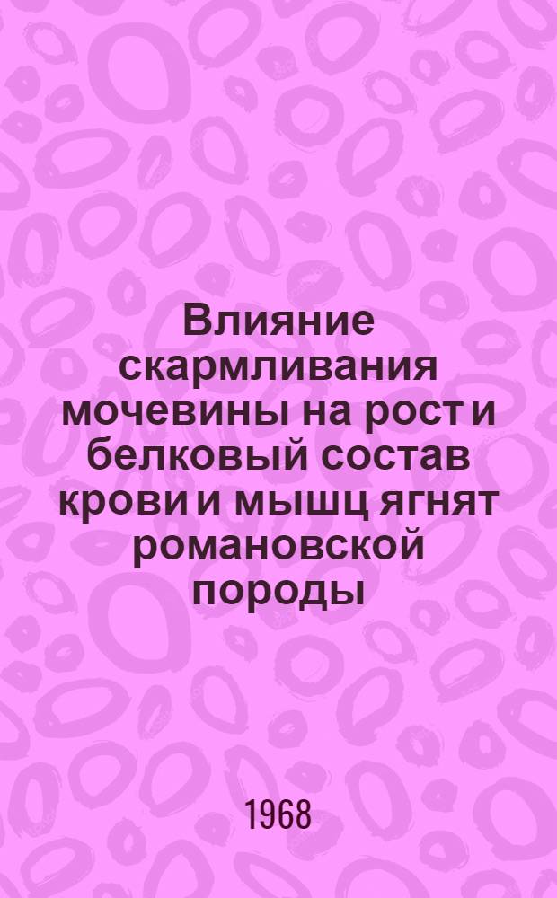 Влияние скармливания мочевины на рост и белковый состав крови и мышц ягнят романовской породы : Автореферат дис. на соискание учен. степени канд. биол. наук : (093)