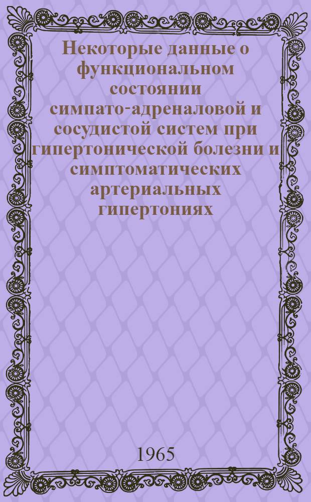 Некоторые данные о функциональном состоянии симпато-адреналовой и сосудистой систем при гипертонической болезни и симптоматических артериальных гипертониях : Автореферат дис. на соискание учен. степени канд. мед. наук