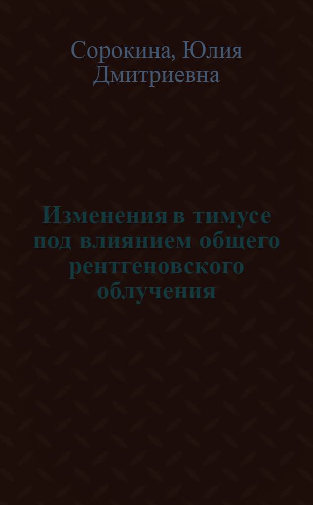 Изменения в тимусе под влиянием общего рентгеновского облучения (повреждение и восстановление) и их возможное значение в генезе лимфом этого органа : Автореферат дис. на соискание учен. степени канд. биол. наук