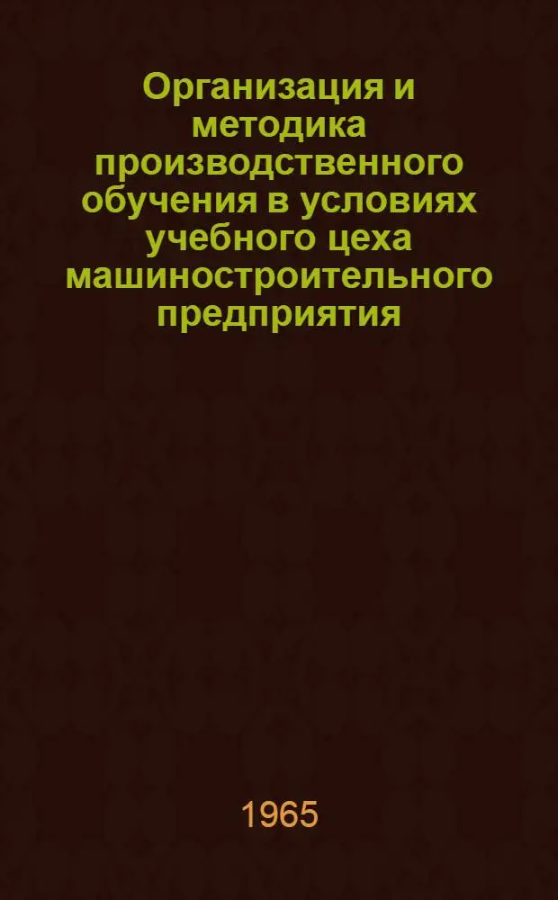 Организация и методика производственного обучения в условиях учебного цеха машиностроительного предприятия : Метод. письмо
