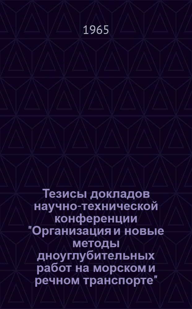Тезисы докладов научно-технической конференции "Организация и новые методы дноуглубительных работ на морском и речном транспорте". (24-26 февраля 1965 г.)