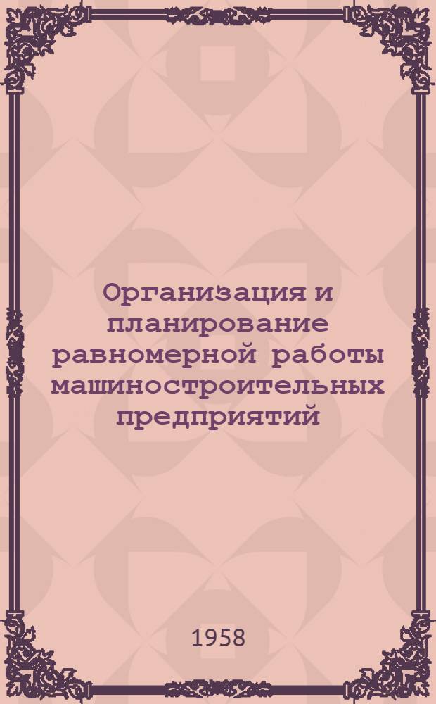 Организация и планирование равномерной работы машиностроительных предприятий : (Межвузовское совещание) : Доклады