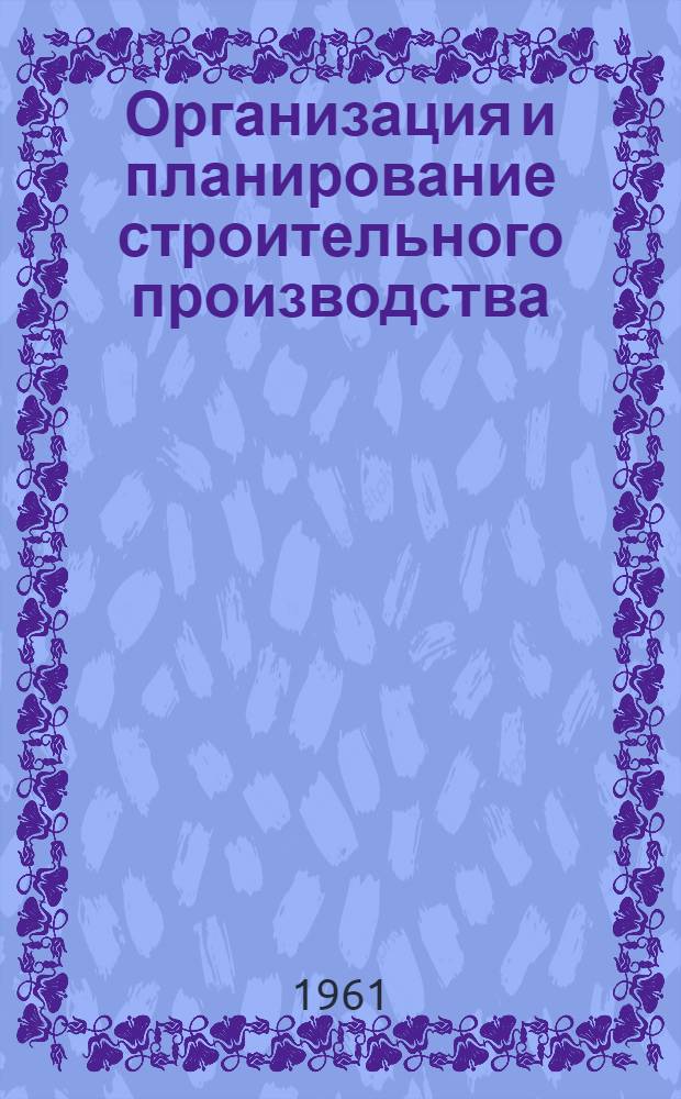 Организация и планирование строительного производства : Учебник для инж.-экон. ин-тов и фак.