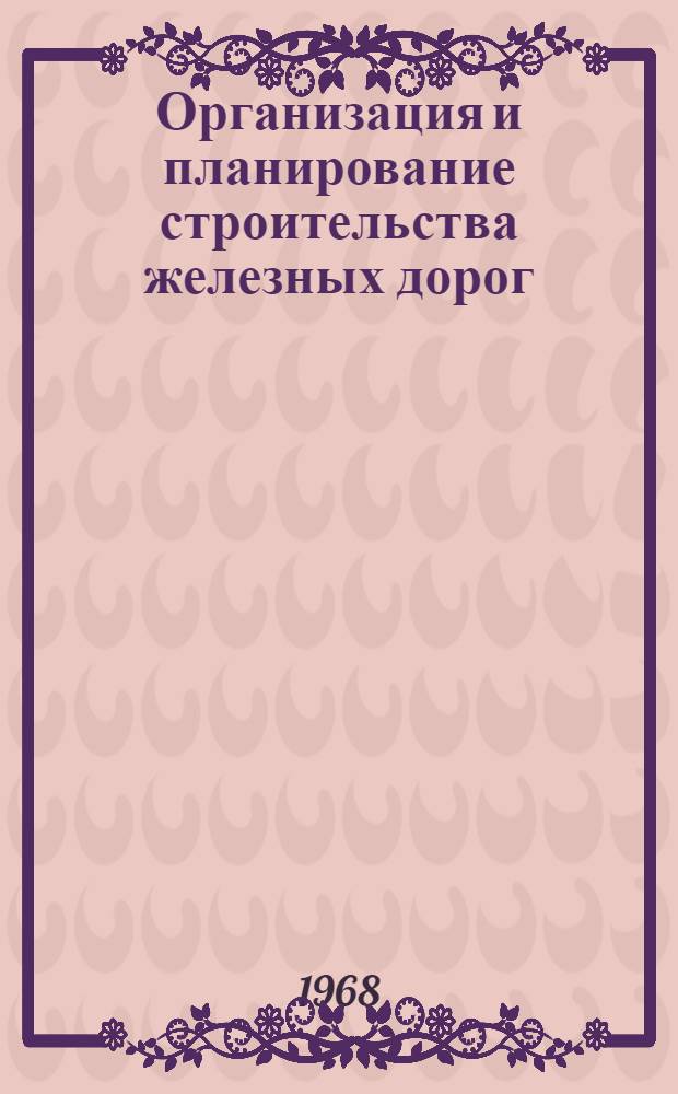 Организация и планирование строительства железных дорог : Учебник для вузов ж.-д. транспорта