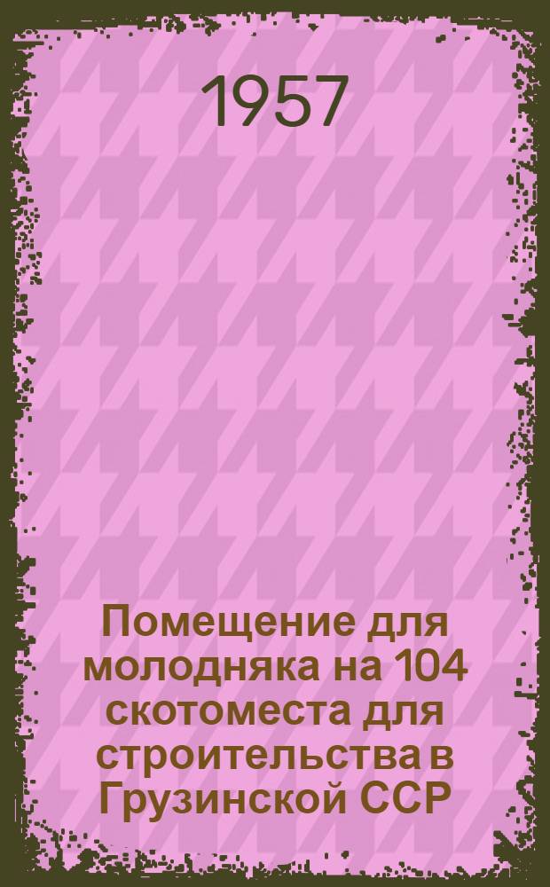 Помещение для молодняка на 104 скотоместа для строительства в Грузинской ССР : (Стены кирпичные)