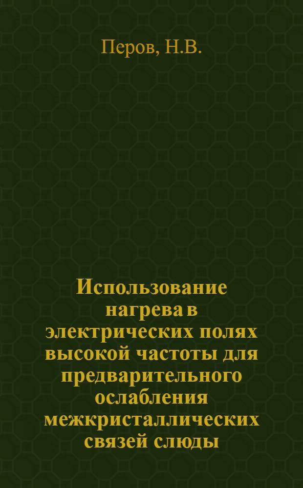 Использование нагрева в электрических полях высокой частоты для предварительного ослабления межкристаллических связей слюды : Науч. доклад