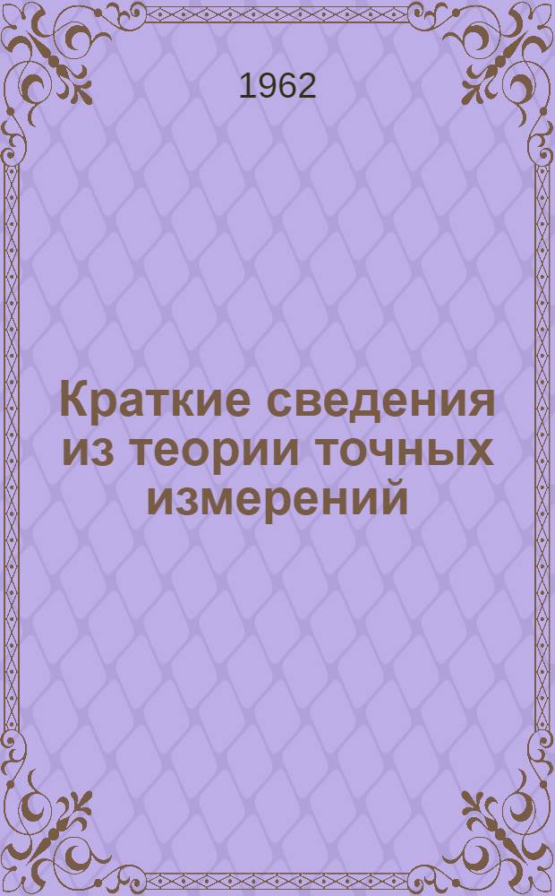 Краткие сведения из теории точных измерений : Руководство к лабораторным работам по курсу "Оптич. измерения"
