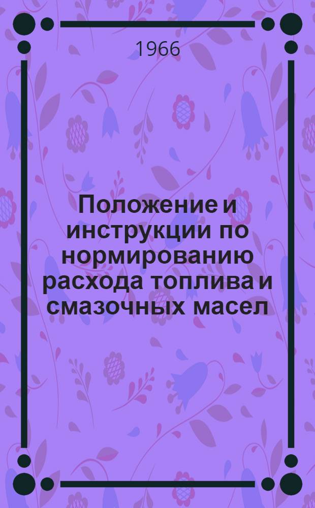 Положение и инструкции по нормированию расхода топлива и смазочных масел : Утв. Гл. упр. техн. эксплуатации флота и судоремонтных заводов 31/III 1966 г