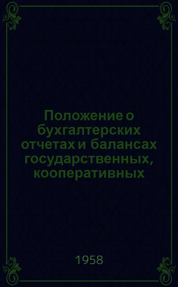Положение о бухгалтерских отчетах и балансах государственных, кооперативных (кроме колхозов) и общественных предприятий и организаций : Утв. Советом Министров СССР 12.IX.1951 г. : С изм. от 21/11 1955 г. и от 6/IX 1957 г.