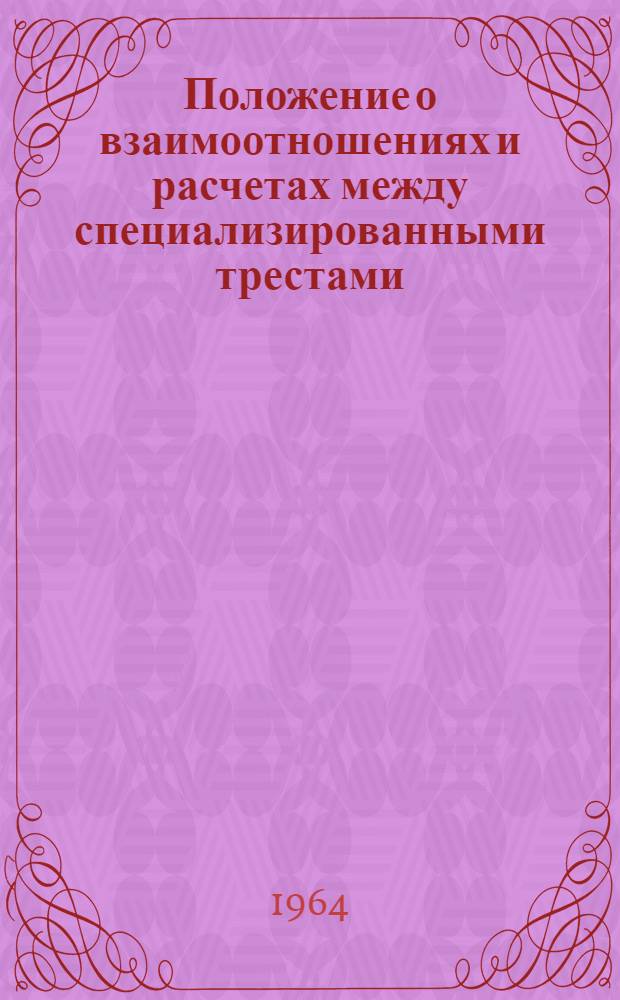 Положение о взаимоотношениях и расчетах между специализированными трестами (управлениями) механизации и строительно-монтажными организациями : СН 272-64 : Утв. 31/III 1964 г.