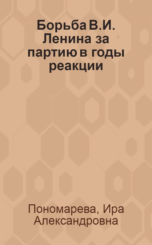 Борьба В.И. Ленина за партию в годы реакции : (Подготовка и проведение V конференции РСДРП)