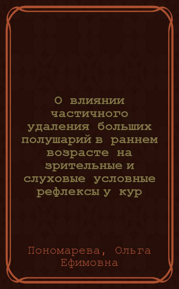 О влиянии частичного удаления больших полушарий в раннем возрасте на зрительные и слуховые условные рефлексы у кур : Автореферат дис. на соискание учен.степени кандидата биол. наук