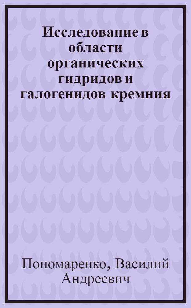 Исследование в области органических гидридов и галогенидов кремния : Автореферат дис. на соискание учен. степени доктора хим. наук
