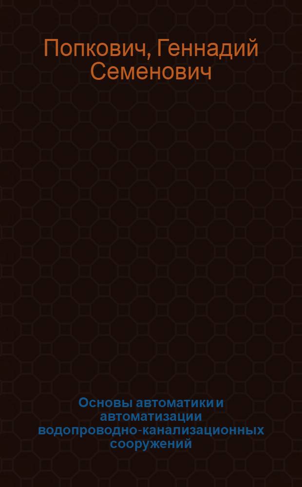 Основы автоматики и автоматизации водопроводно-канализационных сооружений : Науч.-метод. основы учебника "Водоснабжение и канализация" на соискание учен. степ. д-ра техн. наук