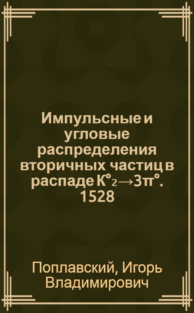 Импульсные и угловые распределения вторичных частиц в распаде К°₂→3π°. 1528