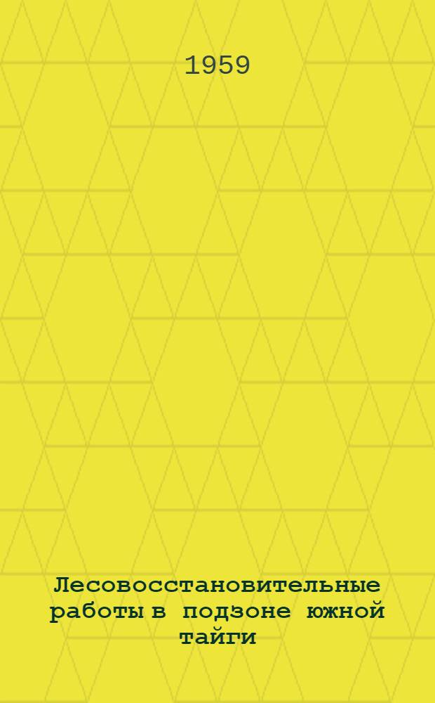 Лесовосстановительные работы в подзоне южной тайги : (Пестов. лесхоз. Новгор. обл.)