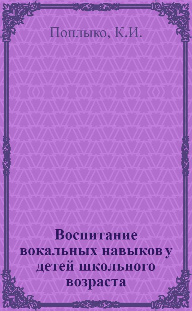 Воспитание вокальных навыков у детей школьного возраста : (Метод. пособие)