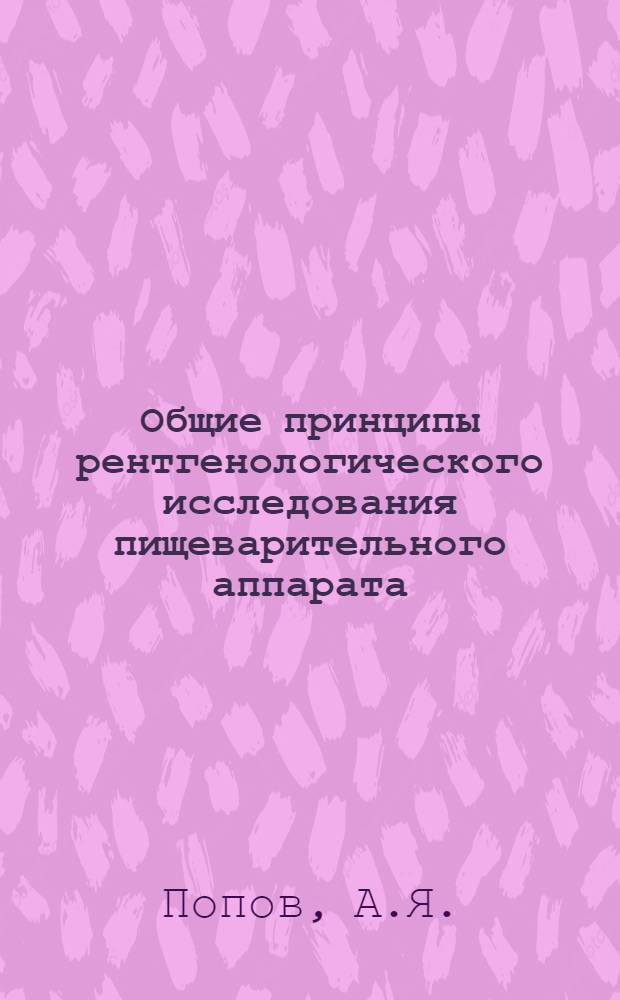 Общие принципы рентгенологического исследования пищеварительного аппарата : Методика исследования глотки и пищевода : (Лекция для врачей-курсантов ГИДУВа)