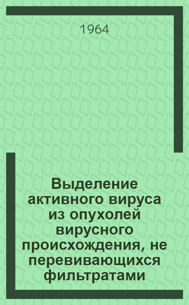 Выделение активного вируса из опухолей вирусного происхождения, не перевивающихся фильтратами : Автореферат дис. на соискание учен. степени кандидата мед. наук