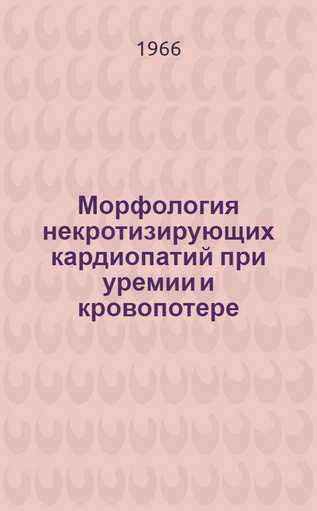 Морфология некротизирующих кардиопатий при уремии и кровопотере : (Эксперим. исследование) : Автореферат дис. на соискание учен. степени канд. мед. наук