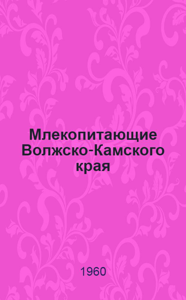 Млекопитающие Волжско-Камского края : Насекомоядные, рукокрылые, грызуны