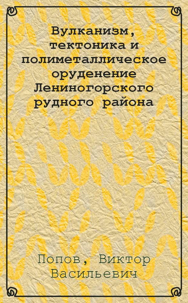 Вулканизм, тектоника и полиметаллическое оруденение Лениногорского рудного района