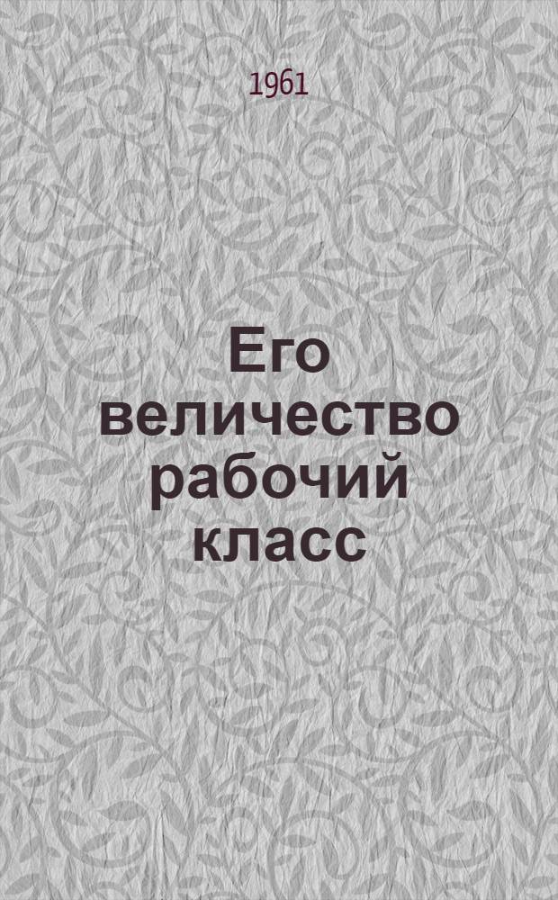 Его величество рабочий класс : Очерк о сталеваре Кузнецкого металлург. комбината М.М. Привалове