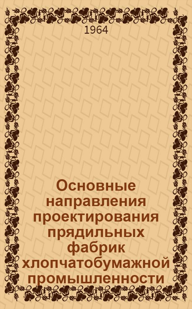 Основные направления проектирования прядильных фабрик хлопчатобумажной промышленности (с применением технологических цепочек оборудования) на 1966-1970 гг. : Утв. 29/V 1964 г.