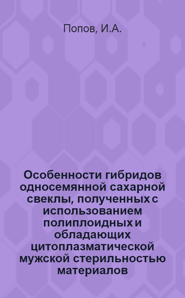 Особенности гибридов односемянной сахарной свеклы, полученных с использованием полиплоидных и обладающих цитоплазматической мужской стерильностью материалов : Автореферат дис. на соискание ученой степени кандидата биологических наук