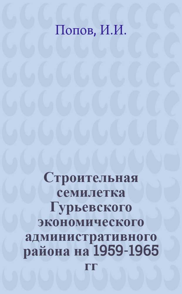 Строительная семилетка Гурьевского экономического административного района на 1959-1965 гг.