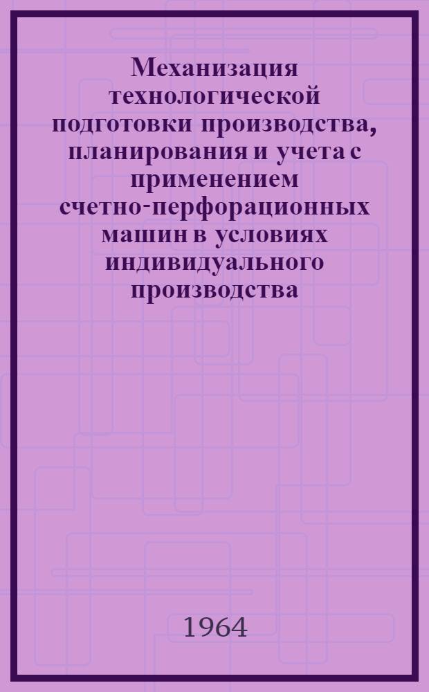 Механизация технологической подготовки производства, планирования и учета с применением счетно-перфорационных машин в условиях индивидуального производства