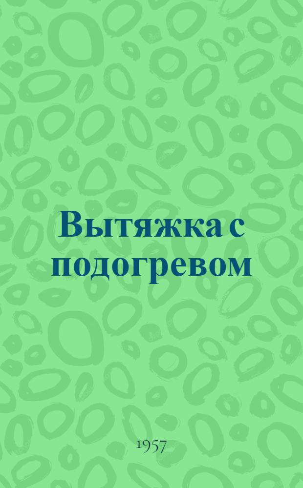 Вытяжка с подогревом : (Технол. параметры процесса, оборудование и оснастка)