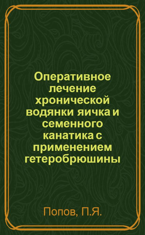 Оперативное лечение хронической водянки яичка и семенного канатика с применением гетеробрюшины : Автореферат дис. на соискание ученой степени кандидата медицинских наук