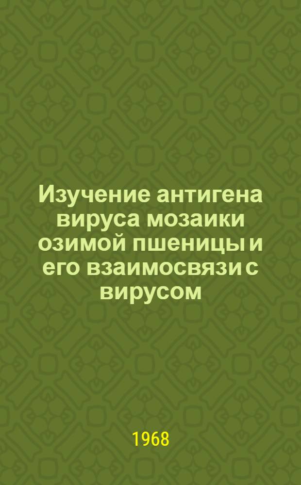 Изучение антигена вируса мозаики озимой пшеницы и его взаимосвязи с вирусом : Автореферат дис. на соискание ученой степени кандидата биологических наук : (095)