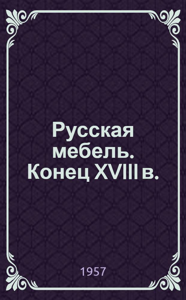 Русская мебель. Конец XVIII в.
