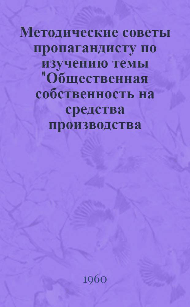 Методические советы пропагандисту по изучению темы "Общественная собственность на средства производства. Производственные отношения социализма" : (Политэкономия : Раздел "Соц. способ производства")