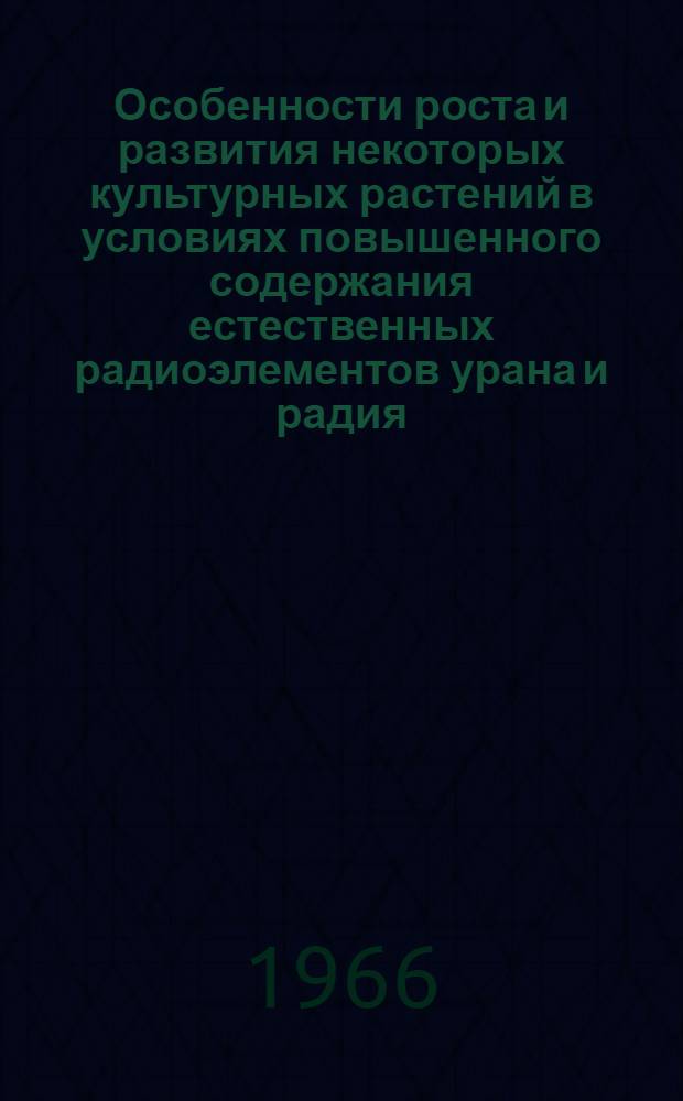 Особенности роста и развития некоторых культурных растений в условиях повышенного содержания естественных радиоэлементов урана и радия : Автореферат дис. на соискание ученой степени кандидата биологических наук