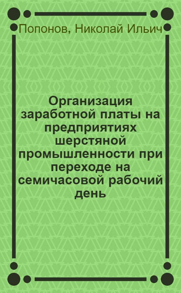 Организация заработной платы на предприятиях шерстяной промышленности при переходе на семичасовой рабочий день : (По материалам Купавинской фабрики Упр. шерстяной и шелковой пром-сти Мособлсовнархоза)