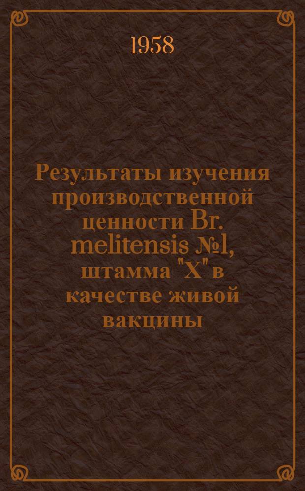 Результаты изучения производственной ценности Br. melitensis № 1, штамма "Х" в качестве живой вакцины : Автореферат дис. на соискание ученой степени кандидата медицинских наук