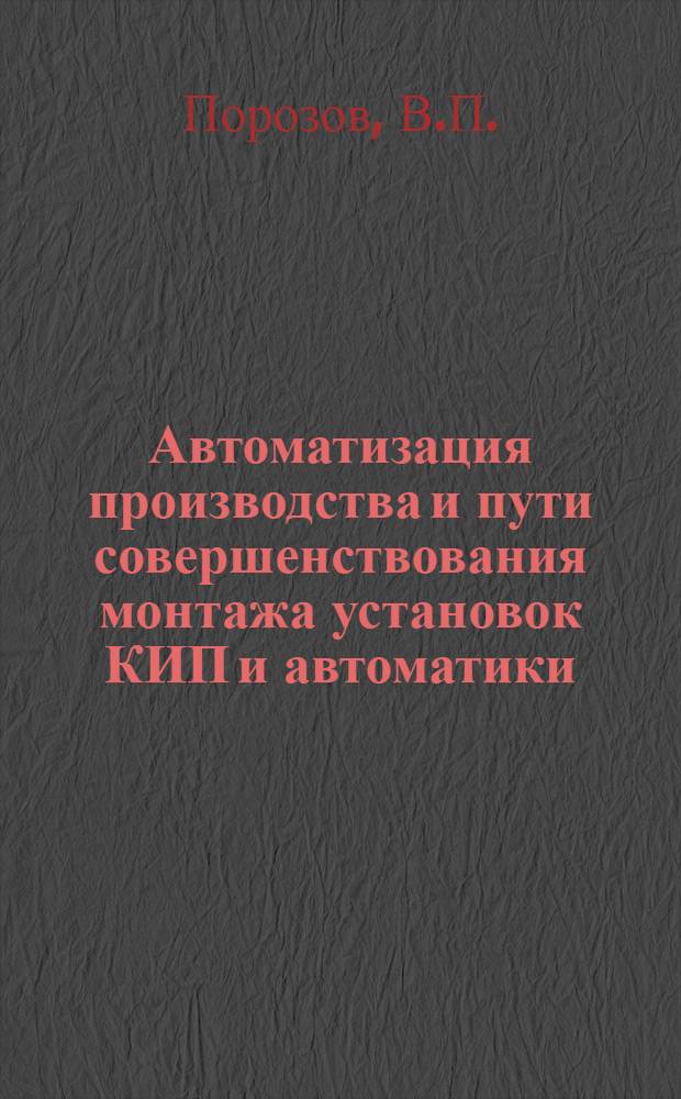 Автоматизация производства и пути совершенствования монтажа установок КИП и автоматики : (Из опыта работы треста "Казмонтажавтоматика")