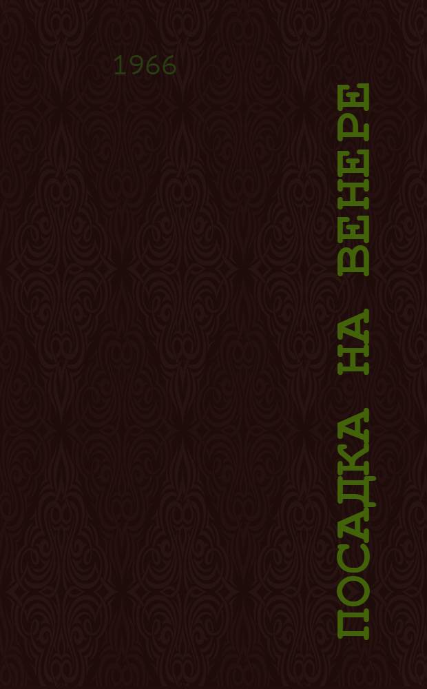 Посадка на Венере : О полете автомат. межпланетных станций "Венера-2" и "Венера-3"